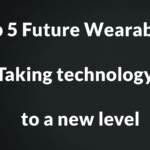 Top 5 Future Wearables – Taking technology to a new level
