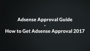Adsense Approval Guide – How to Get Adsense Approval 2017
