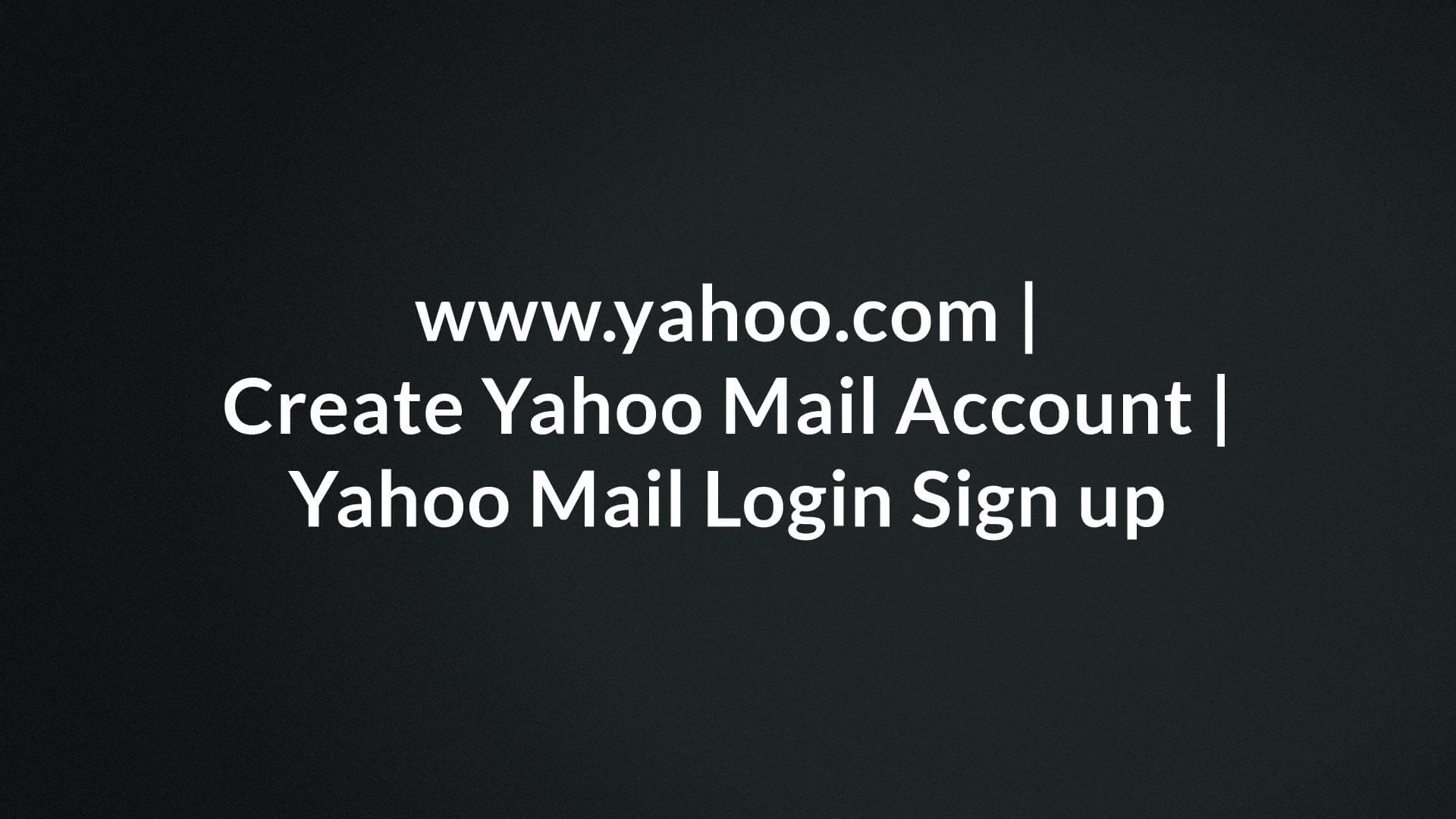 www.yahoo.com, Create Yahoo Mail Account, Yahoo Mail Login Sign up