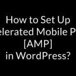 How to Set Up Accelerated Mobile Pages [AMP] in WordPress?